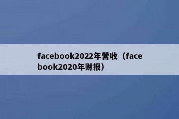 facebook2022年营收（facebook2020年财报）