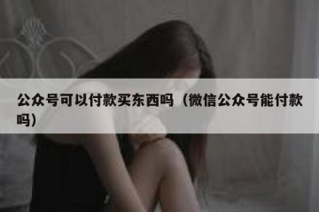 公众号可以付款买东西吗（微信公众号能付款吗）