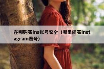 在哪购买ins账号安全（哪里能买instagram账号）