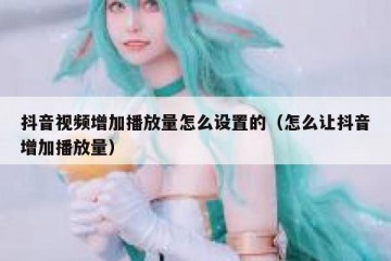 抖音视频增加播放量怎么设置的（怎么让抖音增加播放量）