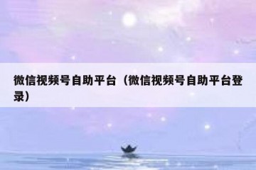 微信视频号自助平台（微信视频号自助平台登录）