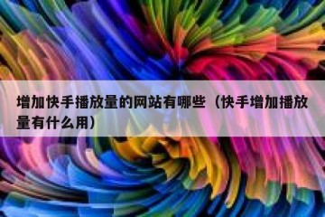 增加快手播放量的网站有哪些（快手增加播放量有什么用）