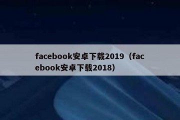 facebook安卓下载2019（facebook安卓下载2018）