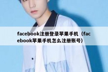 facebook注册登录苹果手机（facebook苹果手机怎么注册账号）