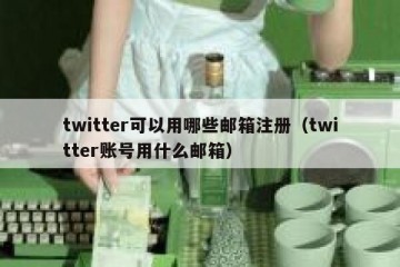 twitter可以用哪些邮箱注册（twitter账号用什么邮箱）
