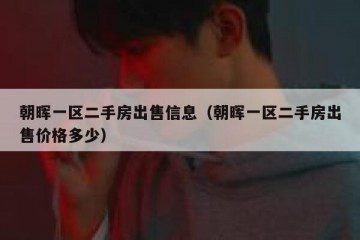 朝晖一区二手房出售信息（朝晖一区二手房出售价格多少）
