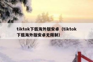 tiktok下载海外版安卓（tiktok下载海外版安卓无限制）