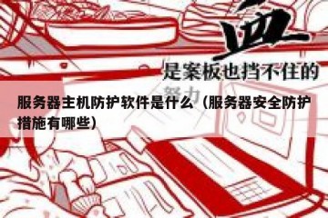 服务器主机防护软件是什么（服务器安全防护措施有哪些）