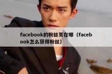 facebook的粉丝页在哪（facebook怎么获得粉丝）