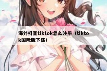 海外抖音tiktok怎么注册（tiktok国际版下载）