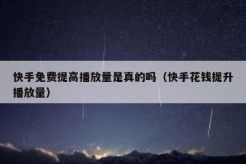 快手免费提高播放量是真的吗（快手花钱提升播放量）
