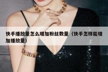 快手播放量怎么增加粉丝数量（快手怎样能增加播放量）