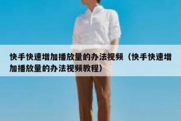 快手快速增加播放量的办法视频（快手快速增加播放量的办法视频教程）