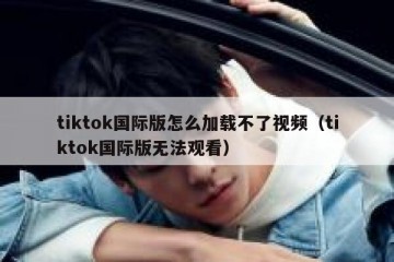 tiktok国际版怎么加载不了视频（tiktok国际版无法观看）