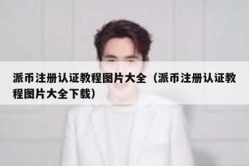 派币注册认证教程图片大全（派币注册认证教程图片大全下载）