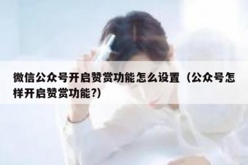 微信公众号开启赞赏功能怎么设置（公众号怎样开启赞赏功能?）