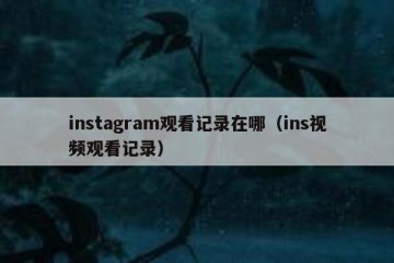 instagram观看记录在哪（ins视频观看记录）