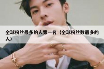 全球粉丝最多的人第一名（全球粉丝数最多的人）