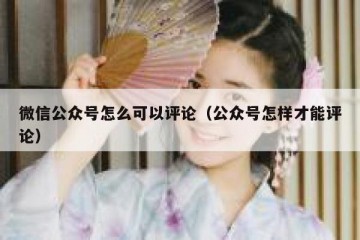 微信公众号怎么可以评论（公众号怎样才能评论）