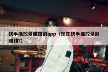 快手播放量赚钱的app（现在快手播放量能赚钱?）
