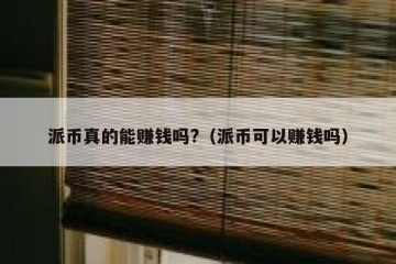 派币真的能赚钱吗?（派币可以赚钱吗）