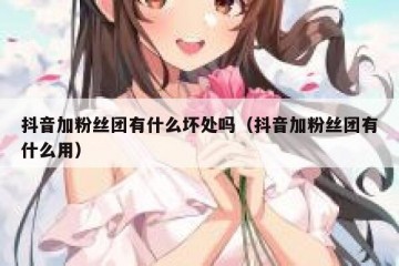 抖音加粉丝团有什么坏处吗（抖音加粉丝团有什么用）