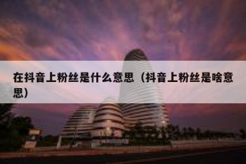 在抖音上粉丝是什么意思（抖音上粉丝是啥意思）