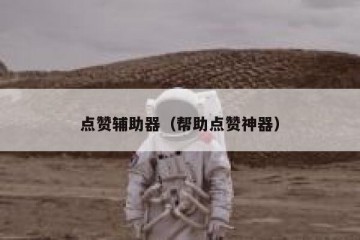 点赞辅助器（帮助点赞神器）