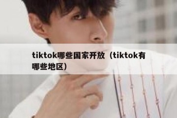 tiktok哪些国家开放（tiktok有哪些地区）