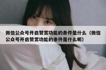 微信公众号开启赞赏功能的条件是什么（微信公众号开启赞赏功能的条件是什么呢）