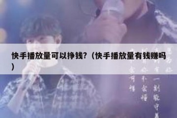 快手播放量可以挣钱?（快手播放量有钱赚吗）