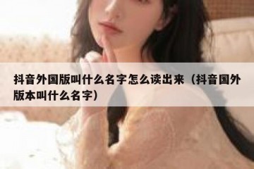 抖音外国版叫什么名字怎么读出来（抖音国外版本叫什么名字）