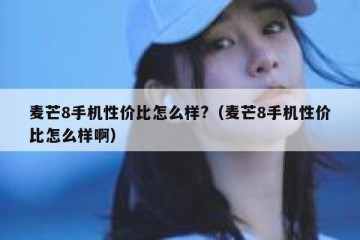 麦芒8手机性价比怎么样?（麦芒8手机性价比怎么样啊）