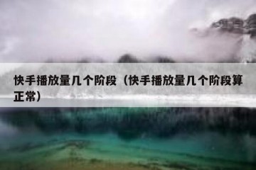 快手播放量几个阶段（快手播放量几个阶段算正常）
