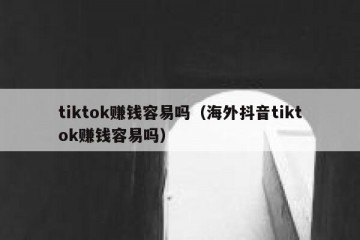 tiktok赚钱容易吗（海外抖音tiktok赚钱容易吗）