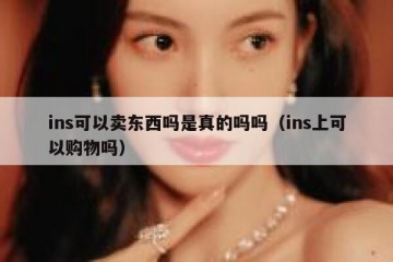 ins可以卖东西吗是真的吗吗（ins上可以购物吗）