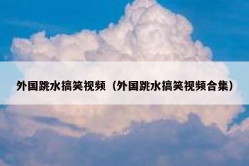 外国跳水搞笑视频（外国跳水搞笑视频合集）