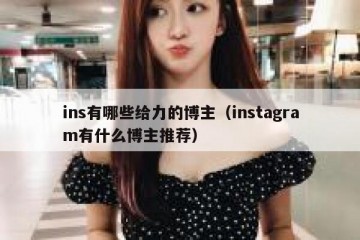 ins有哪些给力的博主（instagram有什么博主推荐）
