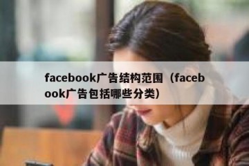 facebook广告结构范围（facebook广告包括哪些分类）