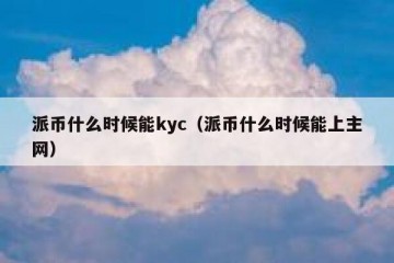 派币什么时候能kyc（派币什么时候能上主网）