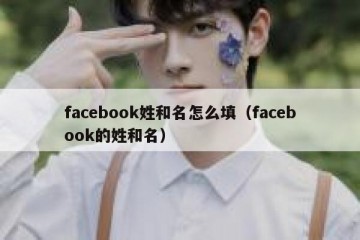 facebook姓和名怎么填（facebook的姓和名）