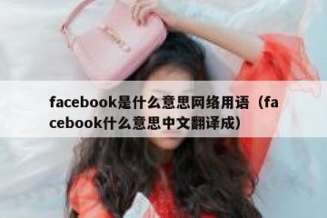 facebook是什么意思网络用语（facebook什么意思中文翻译成）