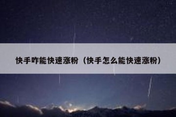 快手咋能快速涨粉（快手怎么能快速涨粉）
