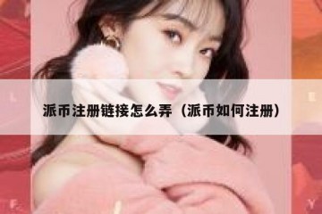 派币注册链接怎么弄（派币如何注册）