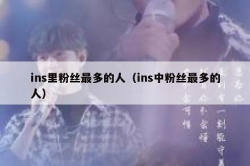 ins里粉丝最多的人（ins中粉丝最多的人）