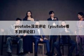 youtube没法评论（youtube看不到评论区）