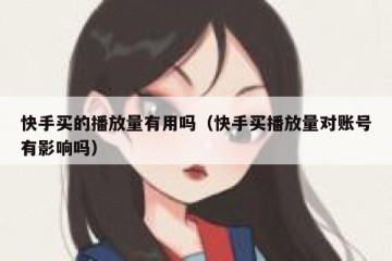 快手买的播放量有用吗（快手买播放量对账号有影响吗）