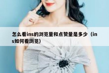 怎么看ins的浏览量和点赞量是多少（ins如何看浏览）