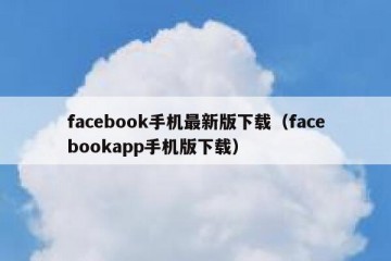 facebook手机最新版下载（facebookapp手机版下载）