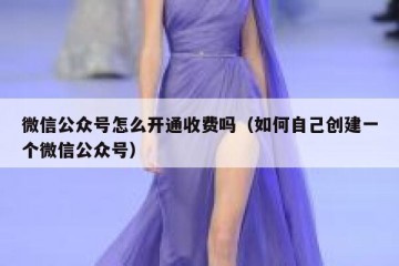 微信公众号怎么开通收费吗（如何自己创建一个微信公众号）